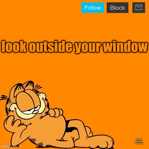 garfield announcement temp | look outside your window; i stg when i get my hands on you im gonna beat the shit out of you with my bare hands | image tagged in garfield announcement temp | made w/ Imgflip meme maker
