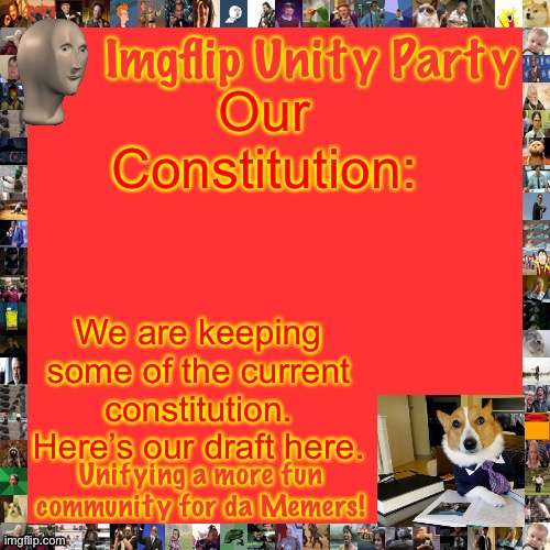 Actually, I’m keeping most of the constitution, just editing some sections. | Our Constitution:; We are keeping some of the current constitution. Here’s our draft here. | image tagged in imgflip unity party announcement | made w/ Imgflip meme maker