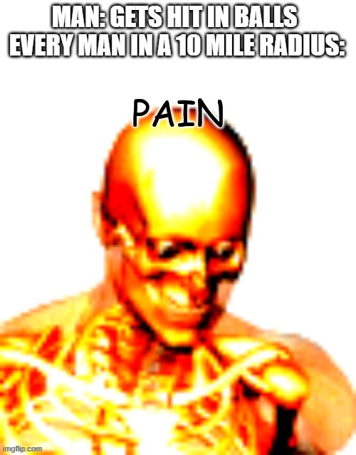 Same | MAN: GETS HIT IN BALLS 
EVERY MAN IN A 10 MILE RADIUS: | image tagged in pain,so true memes | made w/ Imgflip meme maker