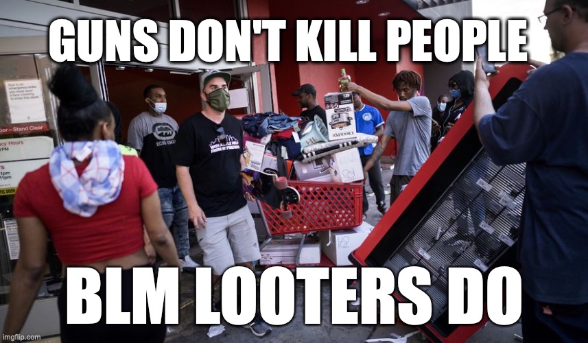 Looters | GUNS DON'T KILL PEOPLE; BLM LOOTERS DO | image tagged in looters | made w/ Imgflip meme maker