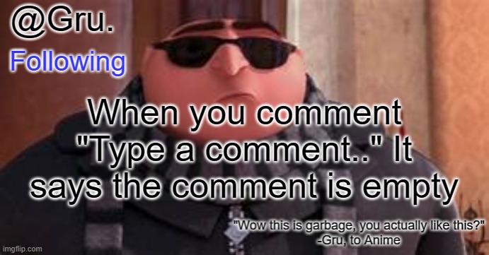Gru has something to say... | When you comment "Type a comment.." It says the comment is empty | image tagged in gru has something to say | made w/ Imgflip meme maker