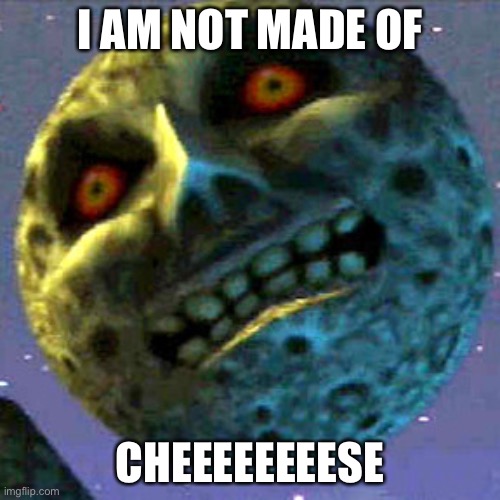 moon zelda | I AM NOT MADE OF; CHEEEEEEEESE | image tagged in moon zelda | made w/ Imgflip meme maker