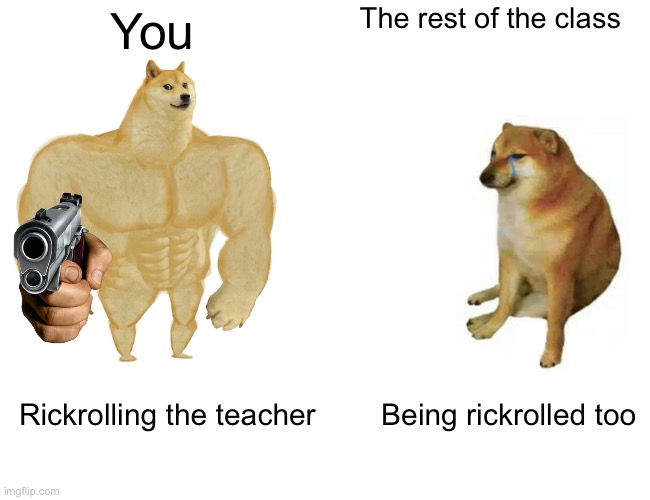 Buff Doge vs. Cheems | The rest of the class; You; Rickrolling the teacher; Being rickrolled too | image tagged in memes,buff doge vs cheems | made w/ Imgflip meme maker