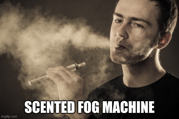Vaping | SCENTED FOG MACHINE | image tagged in vaping | made w/ Imgflip meme maker