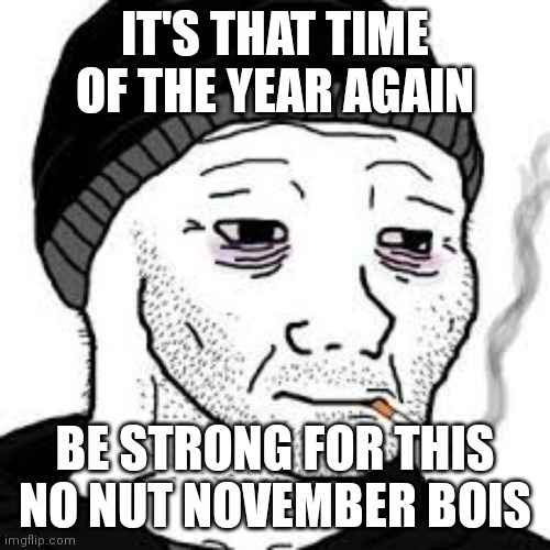 No nut November is almost here | IT'S THAT TIME OF THE YEAR AGAIN; BE STRONG FOR THIS NO NUT NOVEMBER BOIS | image tagged in doomer | made w/ Imgflip meme maker