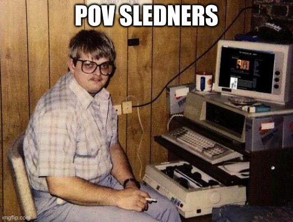 computer nerd | POV SLEDNERS | image tagged in computer nerd | made w/ Imgflip meme maker