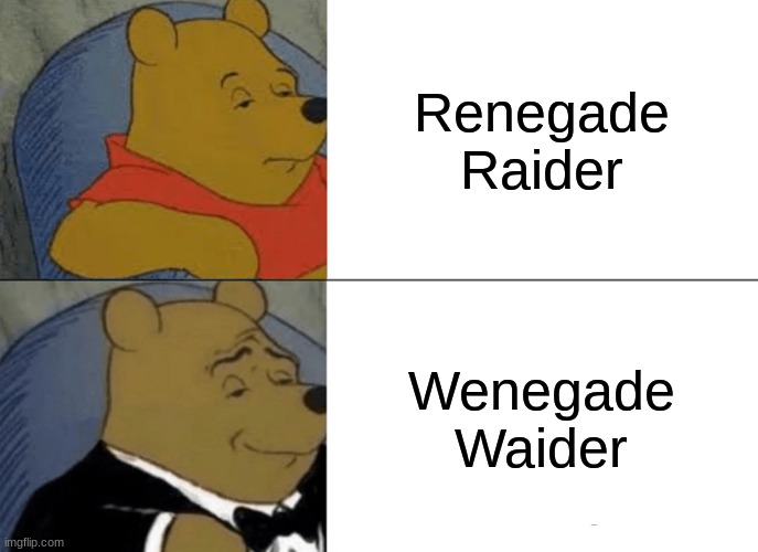 Tuxedo Winnie The Pooh Meme | Renegade Raider; Wenegade Waider | image tagged in memes,tuxedo winnie the pooh | made w/ Imgflip meme maker