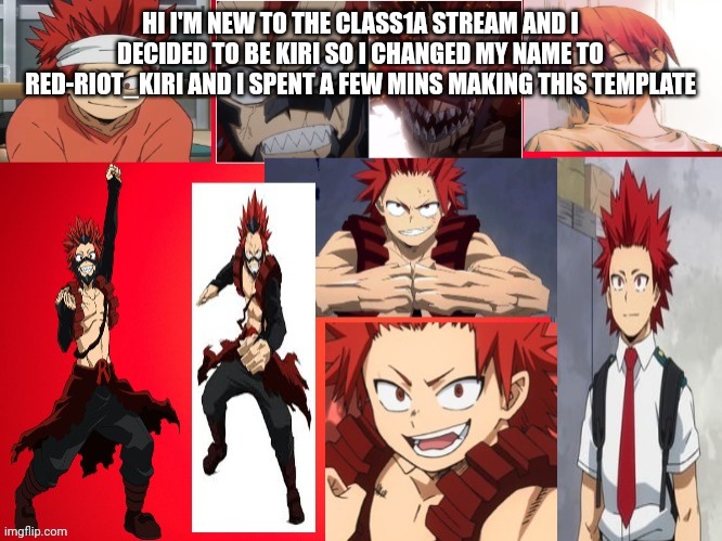 Red-riot_kiri's kirishima template | HI I'M NEW TO THE CLASS1A STREAM AND I DECIDED TO BE KIRI SO I CHANGED MY NAME TO RED-RIOT_KIRI AND I SPENT A FEW MINS MAKING THIS TEMPLATE | image tagged in red-riot_kiri's kirishima template | made w/ Imgflip meme maker