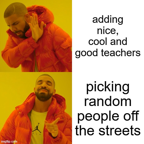 adding nice, cool and good teachers picking random people off the streets | image tagged in memes,drake hotline bling | made w/ Imgflip meme maker