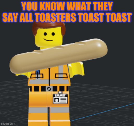 hotel emmet | YOU KNOW WHAT THEY SAY ALL TOASTERS TOAST TOAST | made w/ Imgflip meme maker