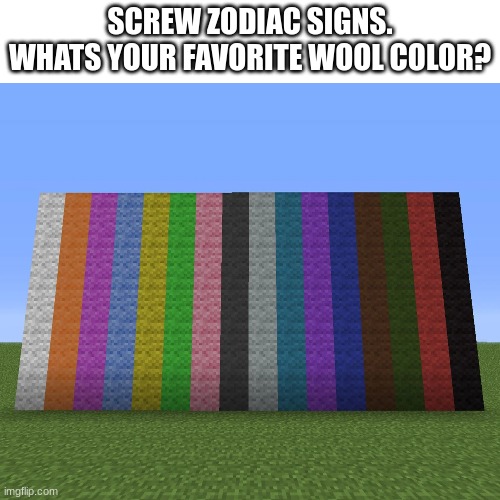 SCREW ZODIAC SIGNS.
WHATS YOUR FAVORITE WOOL COLOR? | image tagged in memes,minecraft,zodiac | made w/ Imgflip meme maker