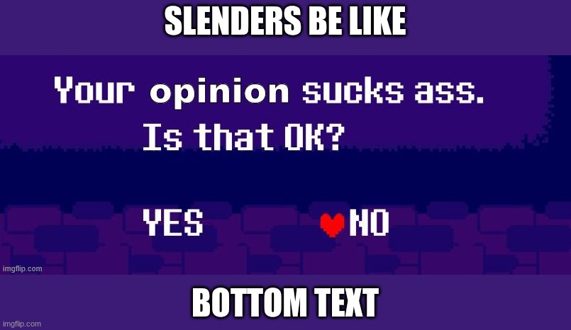 help now!!! | SLENDERS BE LIKE; BOTTOM TEXT | image tagged in your opinion sucks | made w/ Imgflip meme maker