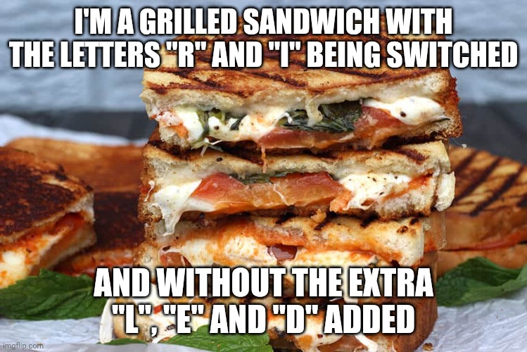 Girl Sandwich |  I'M A GRILLED SANDWICH WITH THE LETTERS "R" AND "I" BEING SWITCHED; AND WITHOUT THE EXTRA "L", "E" AND "D" ADDED | image tagged in memes,meme,girl,sandwich,girls,grill | made w/ Imgflip meme maker