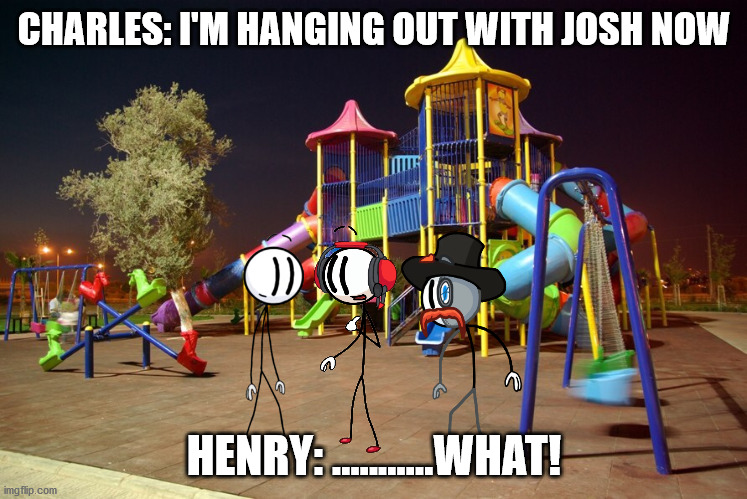 Playground night | CHARLES: I'M HANGING OUT WITH JOSH NOW; HENRY: ...........WHAT! | image tagged in playground night | made w/ Imgflip meme maker