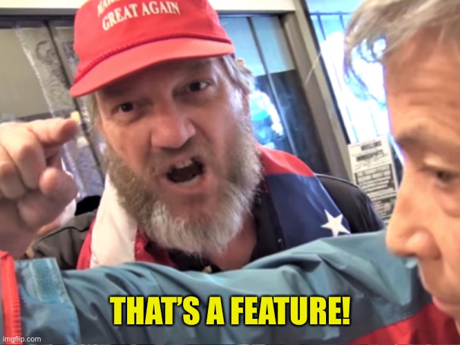 Angry Trump Supporter | THAT’S A FEATURE! | image tagged in angry trump supporter | made w/ Imgflip meme maker