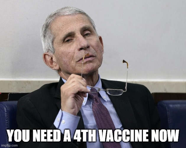 It'll never enough for them | YOU NEED A 4TH VACCINE NOW | image tagged in dr fauci,vaccine | made w/ Imgflip meme maker