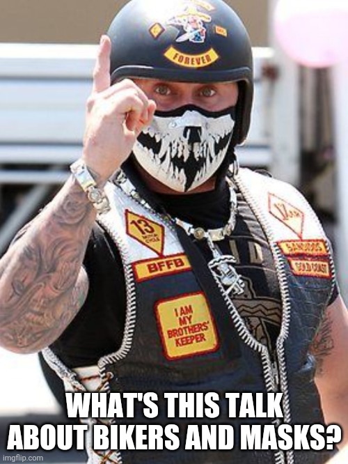 Bikers and masks, you had better be careful out there... | WHAT'S THIS TALK ABOUT BIKERS AND MASKS? | made w/ Imgflip meme maker