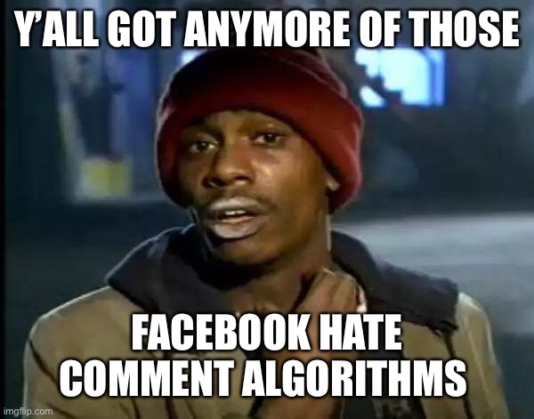 Facebook | Y’ALL GOT ANYMORE OF THOSE; FACEBOOK HATE COMMENT ALGORITHMS | image tagged in memes,y'all got any more of that | made w/ Imgflip meme maker