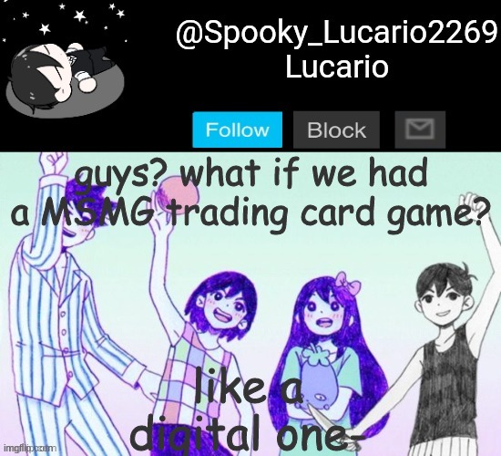 On my Walk to class I was thinking about this (as a joke) and now I wanna do it for real! | like a digital one-; guys? what if we had a MSMG trading card game? | image tagged in omori template thank you yachi | made w/ Imgflip meme maker