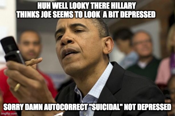 biden obama clinton - rohb/rupe | HUH WELL LOOKY THERE HILLARY THINKS JOE SEEMS TO LOOK  A BIT DEPRESSED; SORRY DAMN AUTOCORRECT "SUICIDAL" NOT DEPRESSED | made w/ Imgflip meme maker