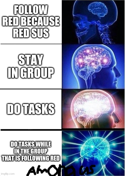 Expanding Brain | FOLLOW RED BECAUSE RED SUS; STAY IN GROUP; DO TASKS; DO TASKS WHILE IN THE GROUP THAT IS FOLLOWING RED | image tagged in memes,expanding brain | made w/ Imgflip meme maker