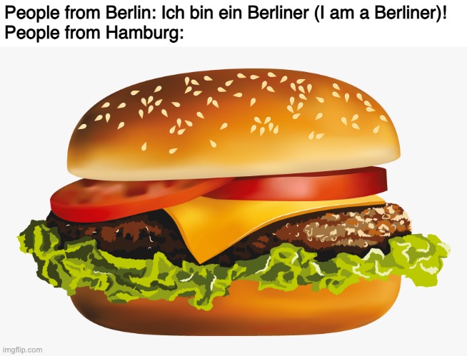 hAMBUrgeR | People from Berlin: Ich bin ein Berliner (I am a Berliner)!
People from Hamburg: | image tagged in memes,funny,language,german,hamburger | made w/ Imgflip meme maker