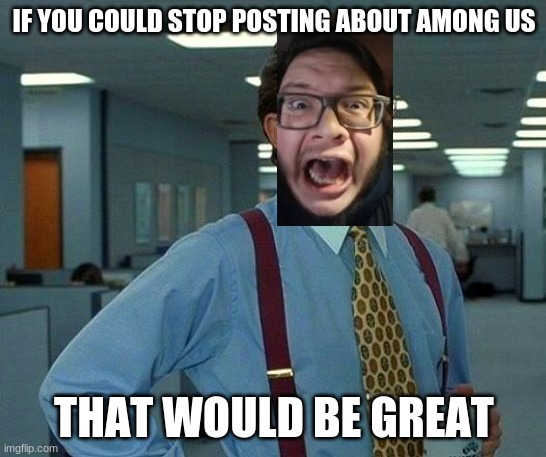 Stop posting about Among Us | IF YOU COULD STOP POSTING ABOUT AMONG US; THAT WOULD BE GREAT | image tagged in memes,that would be great,amogus | made w/ Imgflip meme maker