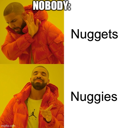 Drake Hotline Bling | NOBODY:; Nuggets; Nuggies | image tagged in memes,drake hotline bling | made w/ Imgflip meme maker