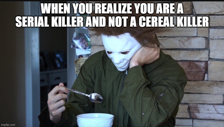 Unhappy Halloween |  WHEN YOU REALIZE YOU ARE A SERIAL KILLER AND NOT A CEREAL KILLER | image tagged in sad michael myers,memes,funny memes,funny,halloween | made w/ Imgflip meme maker