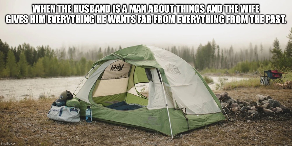 Camping | WHEN THE HUSBAND IS A MAN ABOUT THINGS AND THE WIFE GIVES HIM EVERYTHING HE WANTS FAR FROM EVERYTHING FROM THE PAST. | image tagged in camp grounds,camp,firewood,floating rock | made w/ Imgflip meme maker