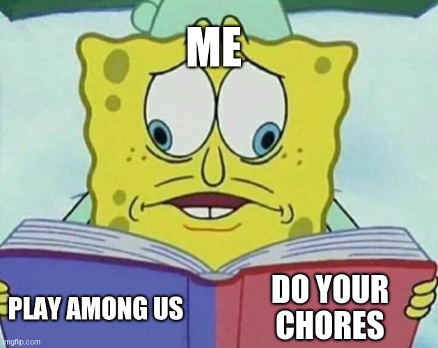 My Life So Far: | ME; DO YOUR CHORES; PLAY AMONG US | image tagged in cross eyed spongebob,life | made w/ Imgflip meme maker