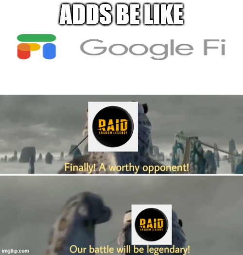 Google fi, the phone plan that can | ADDS BE LIKE | image tagged in finally a worthy opponent,memes,funny,google,raid shadow legends | made w/ Imgflip meme maker