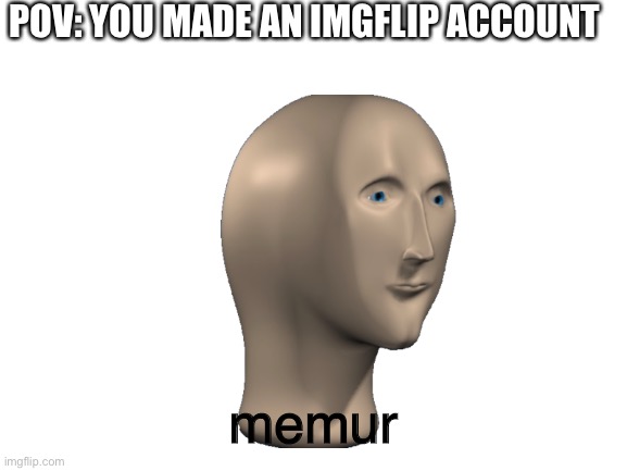 Blank White Template | POV: YOU MADE AN IMGFLIP ACCOUNT; memur | image tagged in blank white template | made w/ Imgflip meme maker