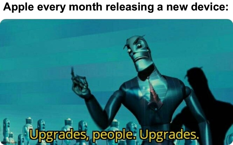 Upgrades |  Apple every month releasing a new device: | image tagged in upgrades people upgrades,apple,how to the tags even work anymore,havent used them in ages,why are you reading this mortal | made w/ Imgflip meme maker