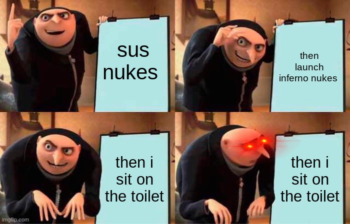 Gru's Plan | sus nukes; then launch inferno nukes; then i sit on the toilet; then i sit on the toilet | image tagged in memes,gru's plan | made w/ Imgflip meme maker