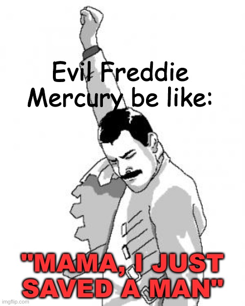 Freddie Mercury |  Evil Freddie Mercury be like:; "MAMA, I JUST SAVED A MAN" | image tagged in freddie mercury | made w/ Imgflip meme maker