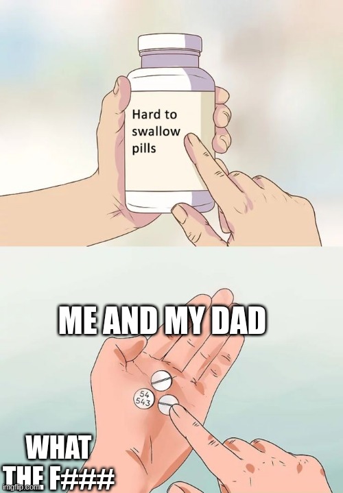 Hard To Swallow Pills Meme | ME AND MY DAD; WHAT THE F### | image tagged in memes,hard to swallow pills | made w/ Imgflip meme maker