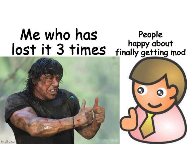 "congratulations" | People happy about finally getting mod; Me who has lost it 3 times | image tagged in thumbs up rambo | made w/ Imgflip meme maker
