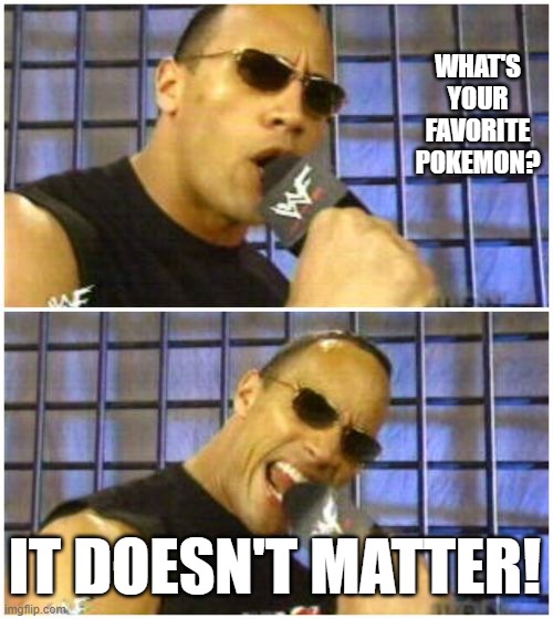 The Rock It Doesn't Matter Meme | WHAT'S YOUR FAVORITE POKEMON? IT DOESN'T MATTER! | image tagged in memes,the rock it doesn't matter | made w/ Imgflip meme maker