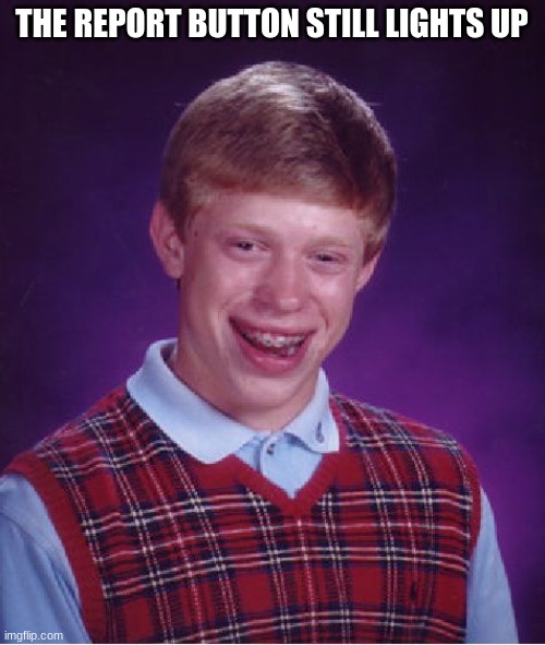 Bad Luck Brian Meme | THE REPORT BUTTON STILL LIGHTS UP | image tagged in memes,bad luck brian | made w/ Imgflip meme maker