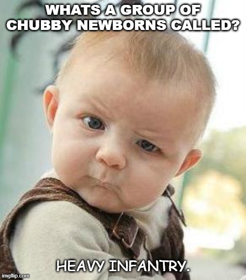 Daily Bad Dad Joke 10/27/2021 |  WHATS A GROUP OF CHUBBY NEWBORNS CALLED? HEAVY INFANTRY. | image tagged in confused baby | made w/ Imgflip meme maker