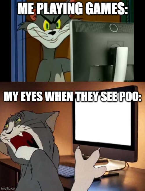 me. | ME PLAYING GAMES:; MY EYES WHEN THEY SEE POO: | image tagged in tom comuter evel,disgusted tom | made w/ Imgflip meme maker
