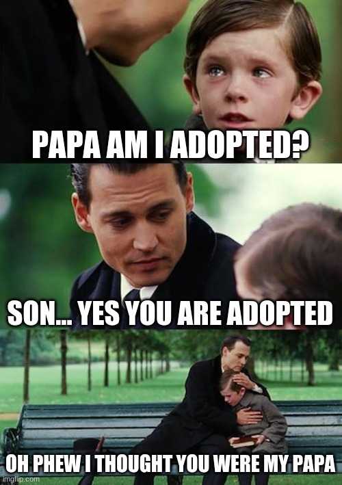 Finding Neverland | PAPA AM I ADOPTED? SON... YES YOU ARE ADOPTED; OH PHEW I THOUGHT YOU WERE MY PAPA | image tagged in memes,finding neverland | made w/ Imgflip meme maker