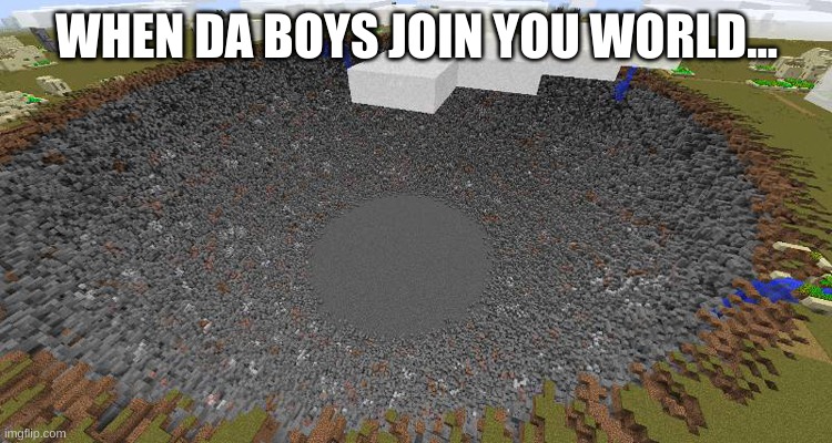 Da Boys be like... | WHEN DA BOYS JOIN YOU WORLD... | image tagged in too funny | made w/ Imgflip meme maker