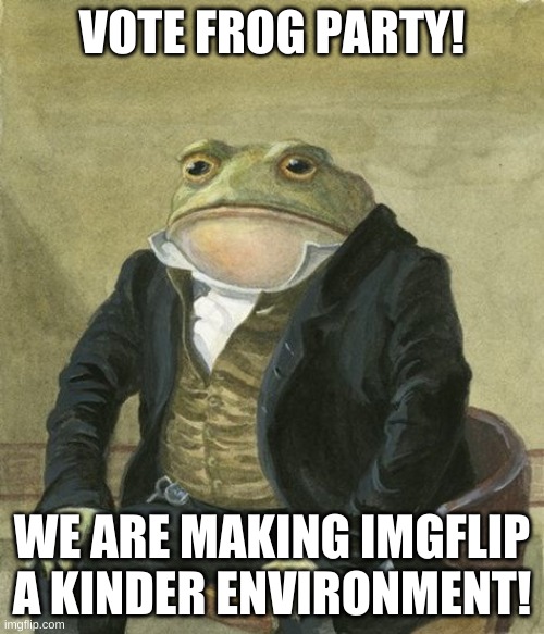 official frog party temp | VOTE FROG PARTY! WE ARE MAKING IMGFLIP A KINDER ENVIRONMENT! | image tagged in official frog party temp | made w/ Imgflip meme maker