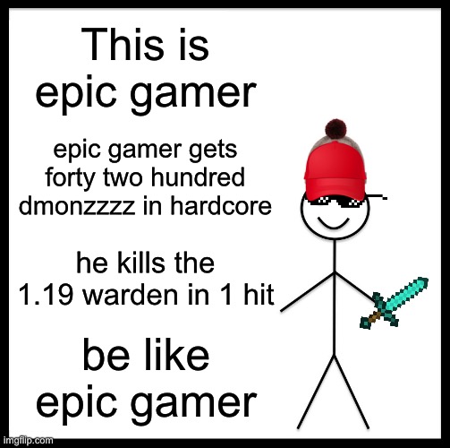 me when the | This is epic gamer; epic gamer gets forty two hundred dmonzzzz in hardcore; he kills the 1.19 warden in 1 hit; be like epic gamer | image tagged in memes,be like bill,funny,minecraft | made w/ Imgflip meme maker