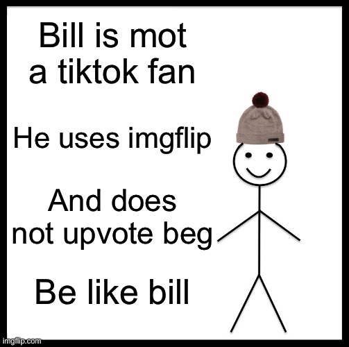 Be Like Bill | Bill is mot a tiktok fan; He uses imgflip; And does not upvote beg; Be like bill | image tagged in memes,be like bill | made w/ Imgflip meme maker