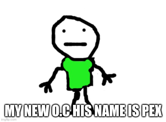 my new O.C | MY NEW O.C HIS NAME IS PEX | image tagged in pex | made w/ Imgflip meme maker