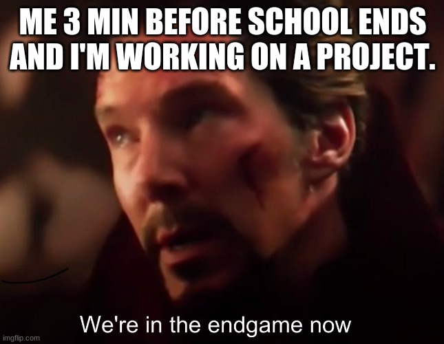 We're in endgame now | ME 3 MIN BEFORE SCHOOL ENDS AND I'M WORKING ON A PROJECT. | image tagged in we're in endgame now | made w/ Imgflip meme maker