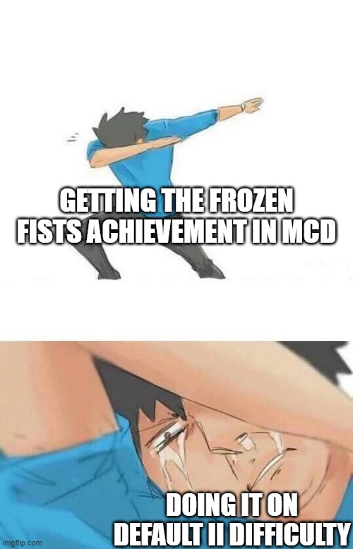 I'm not ashamed to admit it | GETTING THE FROZEN FISTS ACHIEVEMENT IN MCD; DOING IT ON DEFAULT II DIFFICULTY | image tagged in dab crying | made w/ Imgflip meme maker